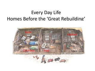 Every Day Life
Homes Before the ‘Great Rebuilding’
Solar
Chamber Hall
Kitchen
 