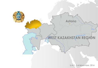 Astana 
WEST KAZAKHSTAN REGION 
U.A.E., 2-4 November, 2014 
 