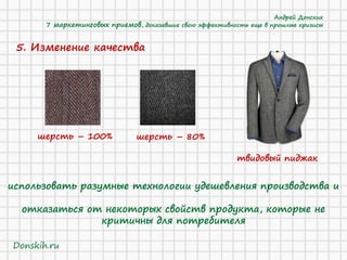 5. Изменение качества 
использовать разумные технологии удешевления производства и 
отказаться от некоторых свойств продукта, которые не критичны для потребителя 
твидовый пиджак 
шерсть – 100% 
шерсть – 80% 
Андрей Донских 7 маркетинговых приемов, доказавшие свою эффективность еще в прошлые кризисы 
Donskih.ru  