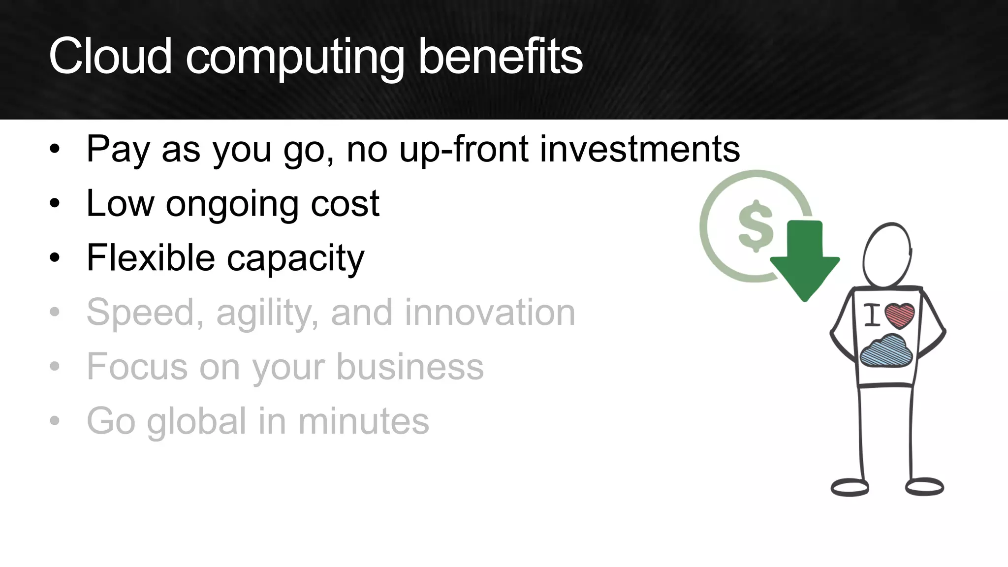 •Pay as you go, no up-front investments 
•Low ongoing cost 
•Flexible capacity 
•Speed, agility, and innovation 
•Focus on your business 
•Go global in minutes  