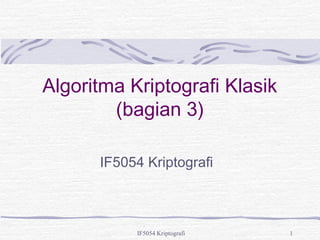 Algoritma Kriptografi Klasik 
(bagian 3) 
IF5054 Kriptografi 
IF5054 Kriptografi 1 
 
