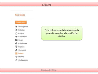 Diseño del blog.
En la columna de la izquierda de la
pantalla, acceder a la opción de
diseño.
1. Diseño
 