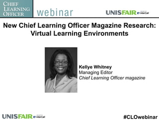 New Chief Learning Officer Magazine Research:
       Virtual Learning Environments



                      Kellye Whitney
                      Managing Editor
                      Chief Learning Officer magazine




                                          #CLOwebinar
 