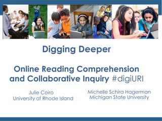 Digging Deeper
Online Reading Comprehension
and Collaborative Inquiry #digiURI
Julie Coiro
University of Rhode Island
Michelle Schira Hagerman
Michigan State University
 