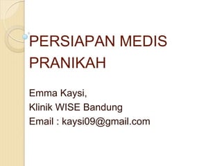 PERSIAPAN MEDIS
PRANIKAH
Emma Kaysi,
Klinik WISE Bandung
Email : kaysi09@gmail.com
 