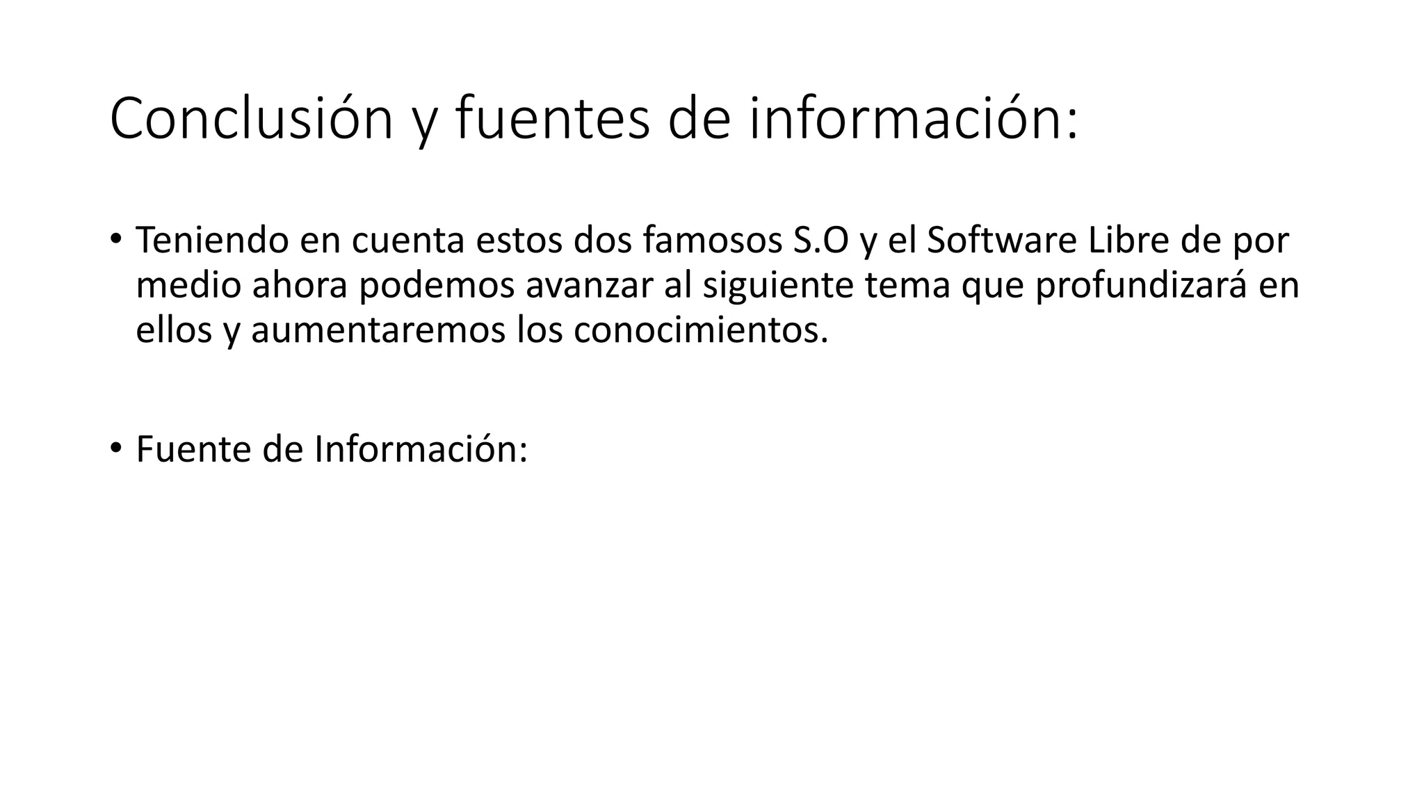 Conclusión y fuentes de información:
• Teniendo en cuenta estos dos famosos S.O y el Software Libre de por
medio ahora podemos avanzar al siguiente tema que profundizará en
ellos y aumentaremos los conocimientos.
• Fuente de Información:
 