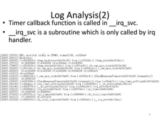 Log Analysis(2)
• Timer callback function is called in __irq_svc.
• __irq_svc is a subroutine which is only called by irq
handler.
9
 