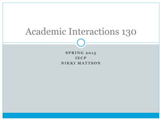 S P R I N G 2 0 1 5
I E C P
N I K K I M A T T S O N
Academic Interactions 130
 