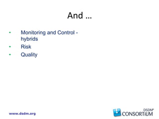 www.dsdm.org
• Monitoring and Control -
hybrids
• Risk
• Quality
And …
 