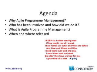 www.dsdm.org
• Why Agile Programme Management?
• Who has been involved and how did we do it?
• What is Agile Programme Management?
• When and where released
Agenda
 