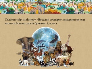 Скласти твір-мініатюру «Веселий зоопарк», використовуючи
якомога більше слів із буквами ї, я, ю, є.
 
