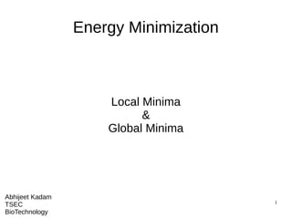 1
Energy Minimization
Local Minima
&
Global Minima
Abhijeet Kadam
TSEC
BioTechnology
 