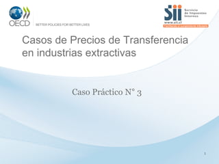 1
Casos de Precios de Transferencia
en industrias extractivas
Caso Práctico N° 3
 