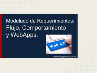 Modelado de Requerimientos:
Flujo, Comportamiento
y WebApps.
Ramiro Estigarribia Canese
 