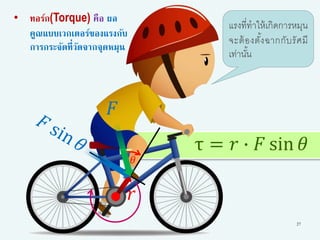 τ = 𝑟 ∙ 𝐹 sin 𝜃
27
• ทอร์ก(Torque) คือ ผล
คูณแบบเวกเตอร์ของแรงกับ
การกระจัดที่วัดจากจุดหมุน
𝐹
𝑟
𝜃
แรงที่ทาให้เกิดการหมุน
จะต้องตั้งฉากกับรัศมี
เท่านั้น
 
