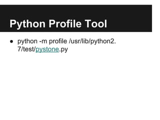 Python Profile Tool
● python -m profile /usr/lib/python2.
7/test/pystone.py
 