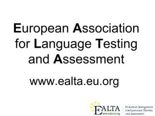 1
European Association
for Language Testing
and Assessment
www.ealta.eu.org
 