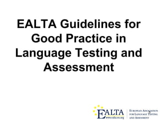5
EALTA Guidelines for
Good Practice in
Language Testing and
Assessment
 