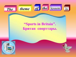 Тhe thetheme of
“Sports in Britain”.
Британ спорттары.
lesson is
 