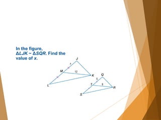 In the figure,
ΔLJK ~ ΔSQR. Find the
value of x.
 