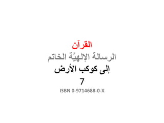‫القرآن‬
‫الخاتم‬ ‫ة‬َّ‫ي‬‫اإلله‬ ‫الرسالة‬
‫إلى‬‫كوكب‬‫األرض‬
7
ISBN 0-9714688-0-X
 