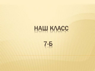 Наш Клас 7 Б | PPT
