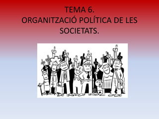 TEMA 6.
ORGANITZACIÓ POLÍTICA DE LES
SOCIETATS.
 