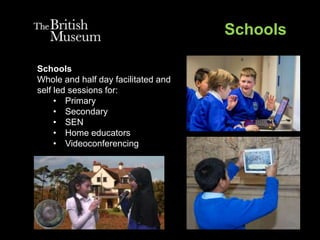 Schools
Whole and half day facilitated and
self led sessions for:
• Primary
• Secondary
• SEN
• Home educators
• Videoconferencing
Schools
 