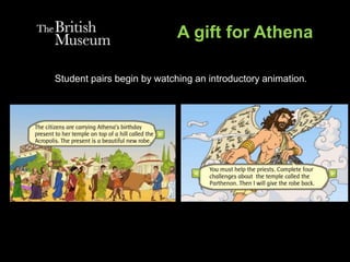 A gift for Athena
Student pairs begin by watching an introductory animation.
 