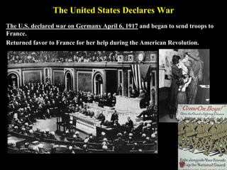 Zimmerman Telegram
In 1917, the German Foreign Minister, sent a telegram to the German
embassy in Mexico.
Wanted Mexico to attack the US if it declared war on Germany. In return,
Germany promised to help Mexico win back land the US had acquired as a
result of the Mexican-American War.
April 1917, the United States declared war on Germany and officially entered
World War I.
 