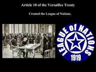 The Big Four at Versailles
1. Woodrow Wilson
a. President of the United States.
b. Wanted to create a better world and wanted a just peace.
2. Georges Clemenceau (Klemon-so)
a. Prime Minister of France.
b. Sought to ensure France’s security against future German invasions
and wanted a treaty that was harsh towards the Germans.
3. David Lloyd George
a. Prime Minister of Great Britain.
b. Sought to expand Britain’s colonial empire, preserve its naval and
industrial supremacy, and make Germany “pay for the war.”
4. Victorio Orlando
a. Prime Minister of Italy.
b. Wanted to make sure that pre-war agreements, which promised
more land for Italy were honored.
*Left the Versailles Conference after Italy was not given what it
was promised.
Georges Clemenceau
David Lloyd George
Woodrow Wilson
Victorio Orlando
 
