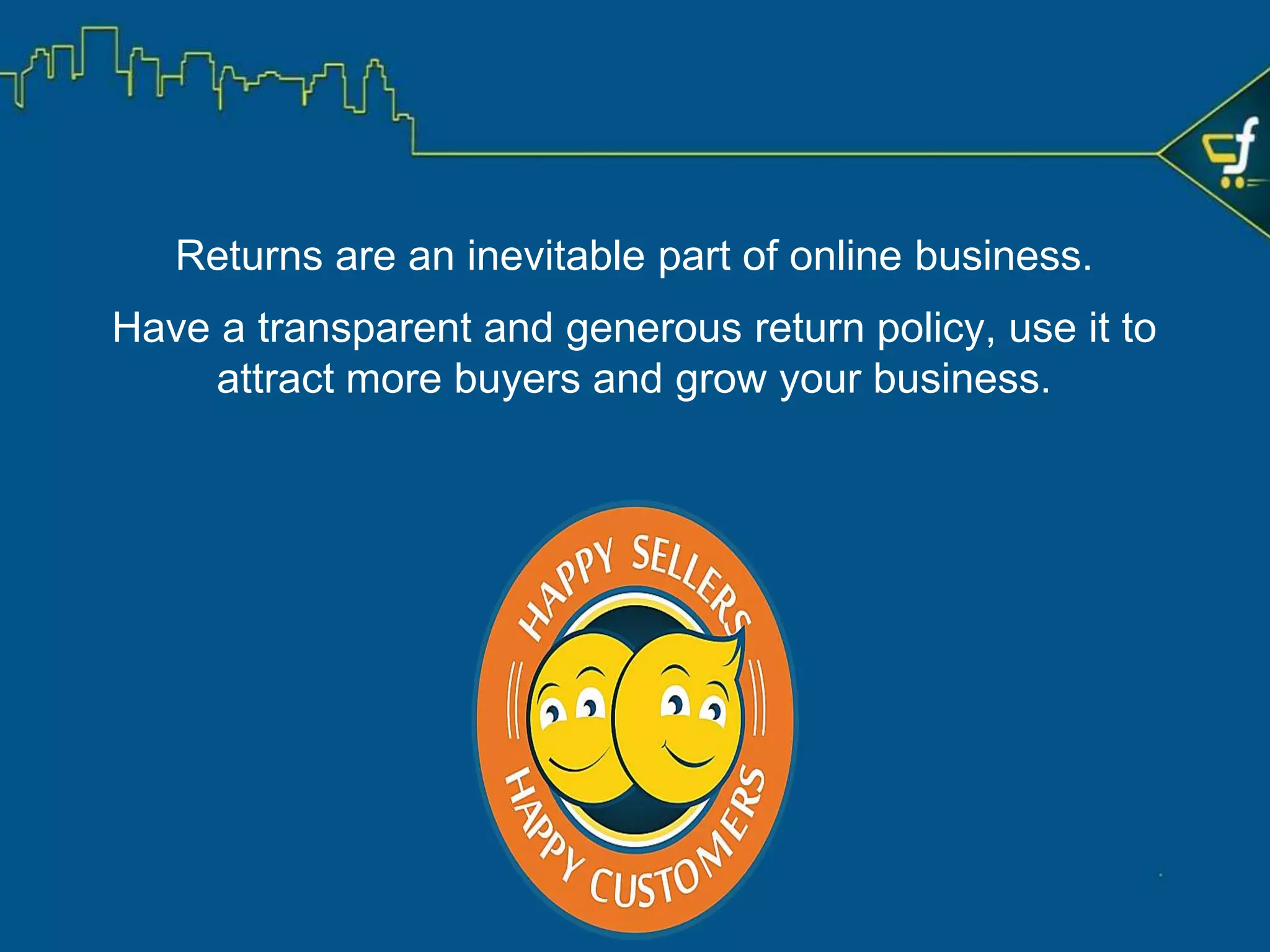 In this tutorial, you learned about:
• How good customer experience can contribute to customer retention, sales and
business growth
• The causes of customer dissatisfaction
• How online marketplace helps in managing customer experience
• How sellers can contribute in ensuring good customer experience
Summary
 