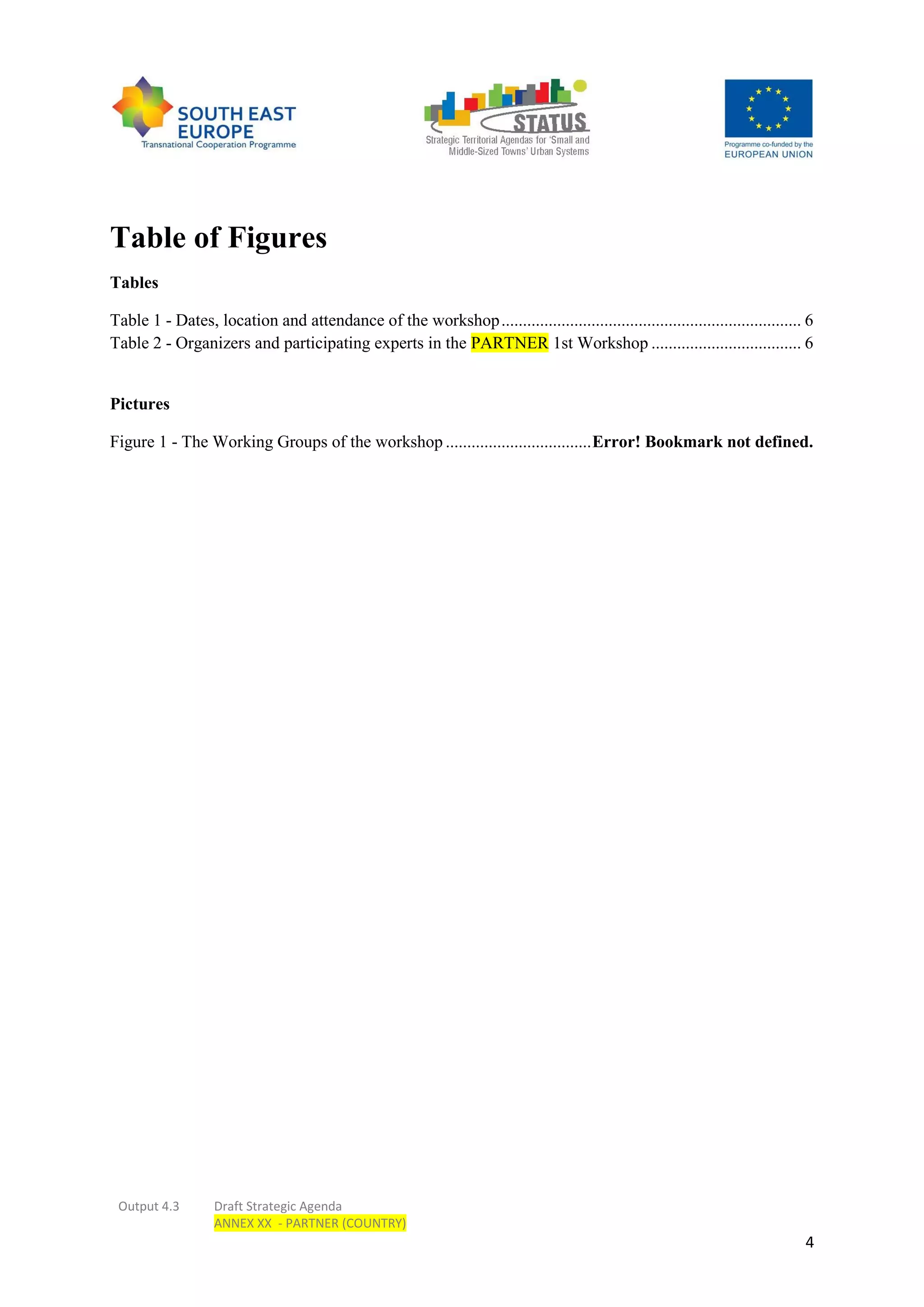 Output 4.3 Draft Strategic Agenda
ANNEX XX - PARTNER (COUNTRY)
4
Table of Figures
Tables
Table 1 - Dates, location and attendance of the workshop...................................................................... 6
Table 2 - Organizers and participating experts in the PARTNER 1st Workshop ................................... 6
Pictures
Figure 1 - The Working Groups of the workshop ..................................Error! Bookmark not defined.
 