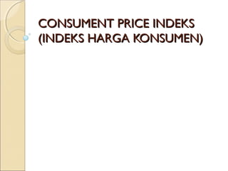 CONSUMENT PRICE INDEKSCONSUMENT PRICE INDEKS
(INDEKS HARGA KONSUMEN)(INDEKS HARGA KONSUMEN)
 