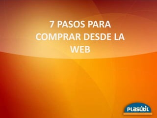 7 PASOS PARA
COMPRAR DESDE LA
WEB
 