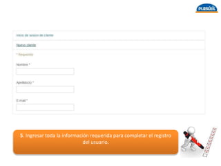 5. Ingresar toda la información requerida para completar el registro
del usuario.
 