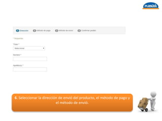 6. Seleccionar la dirección de envió del producto, el método de pago y
el método de envió.
 