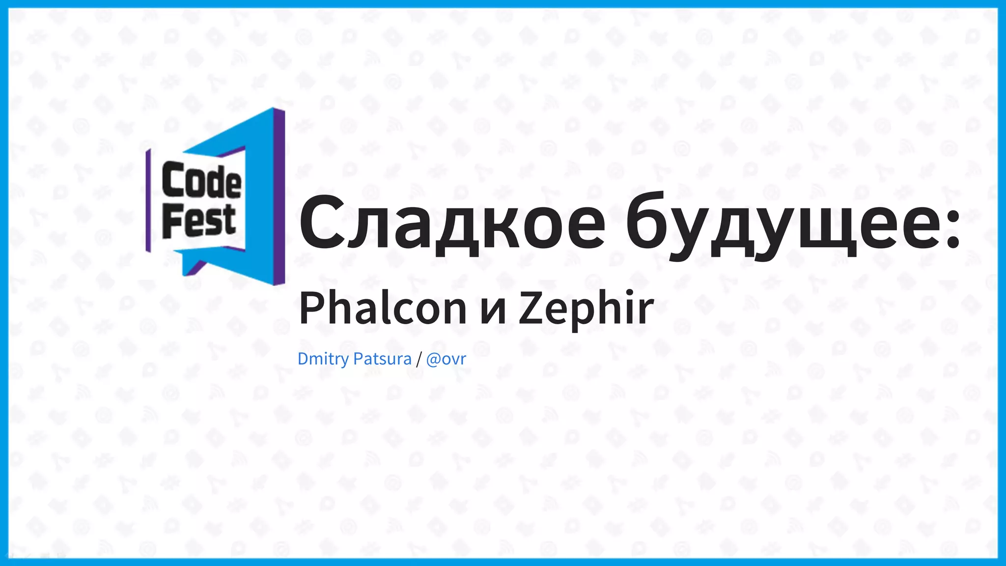 Сладкое будущее:
Phalcon и Zephir
/Dmitry Patsura @ovr
 