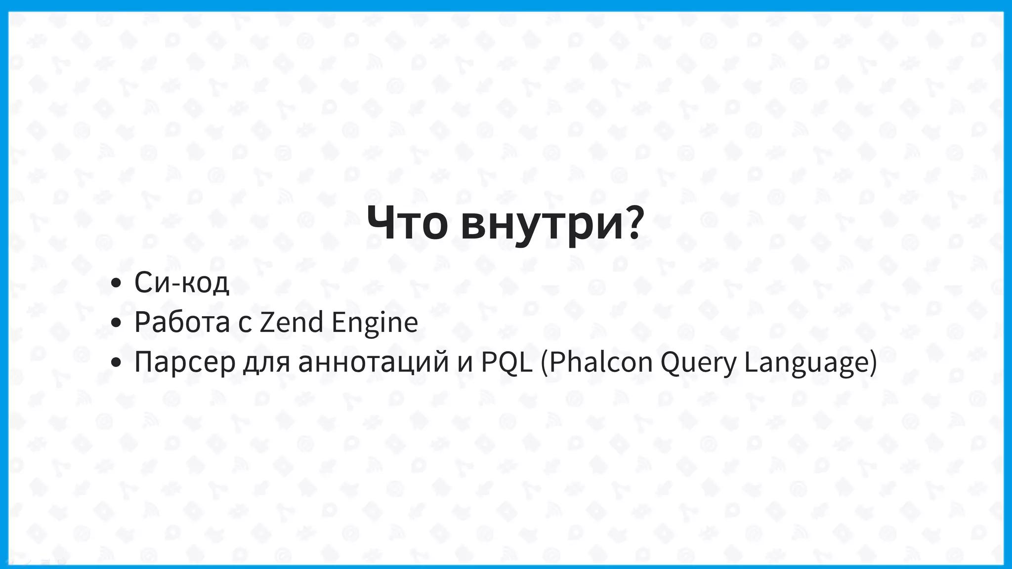 Что внутри?
Си-код
Работа с Zend Engine
Парсер для аннотаций и PQL (Phalcon Query Language)
 