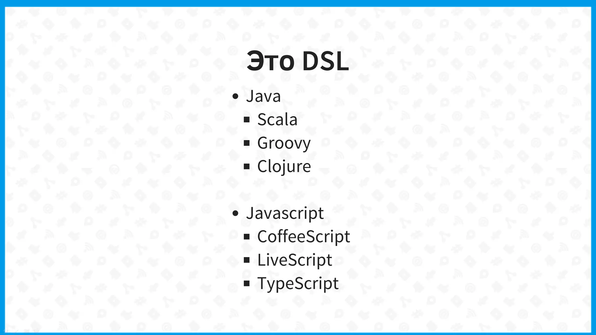 Это DSL
Java
Scala
Groovy
Clojure
Javascript
CoffeeScript
LiveScript
TypeScript
 
