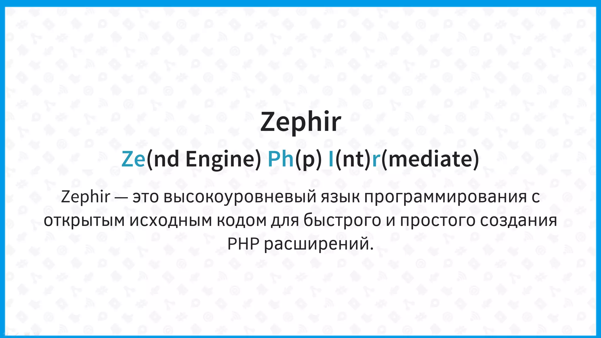 Zephir
Ze(nd Engine) Ph(p) I(nt)r(mediate)
Zephir — это высокоуровневый язык программирования с
открытым исходным кодом для быстрого и простого создания
PHP расширений.
 