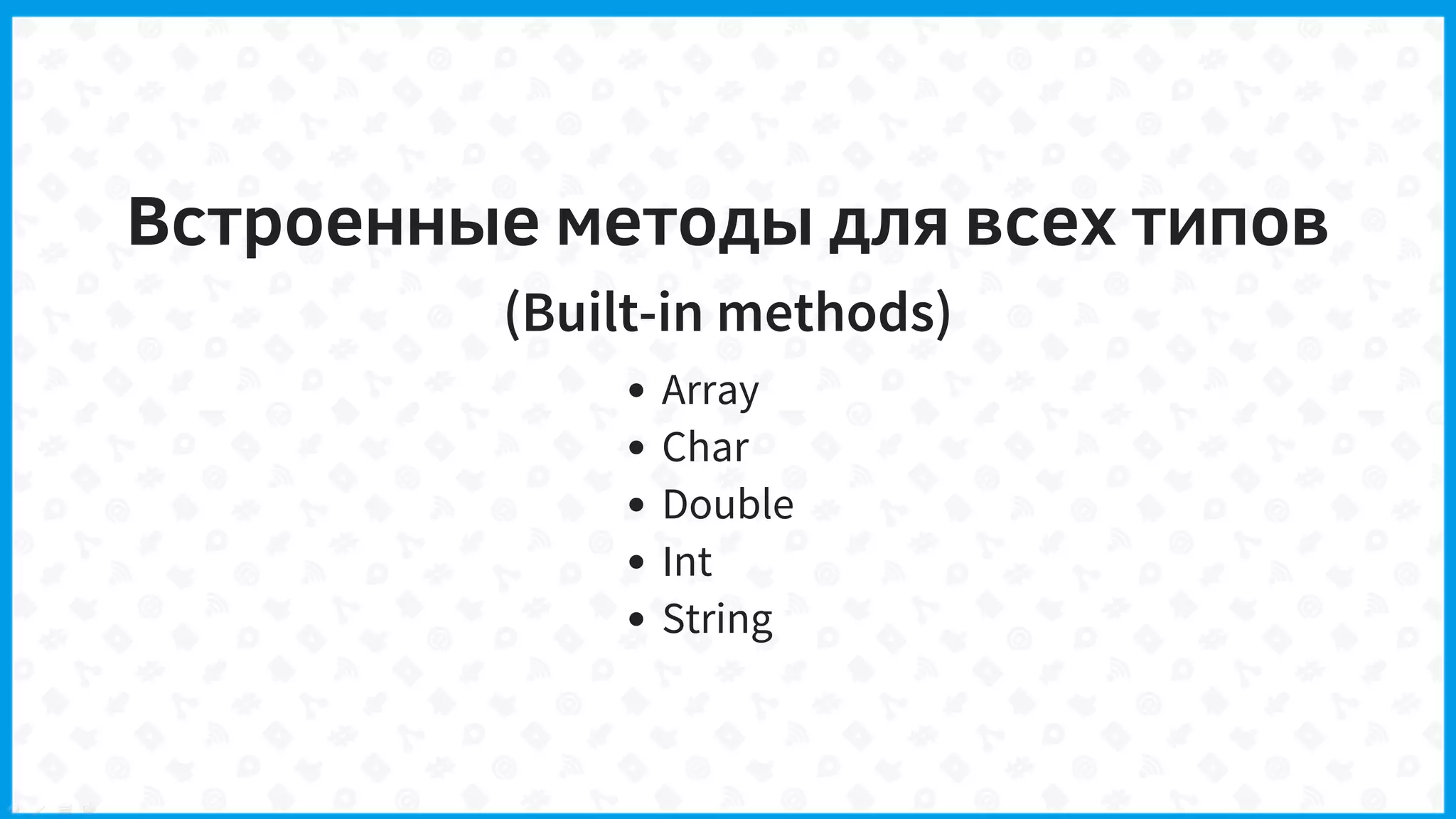 Встроенные методы для всех типов
(Built-in methods)
Array
Char
Double
Int
String
 