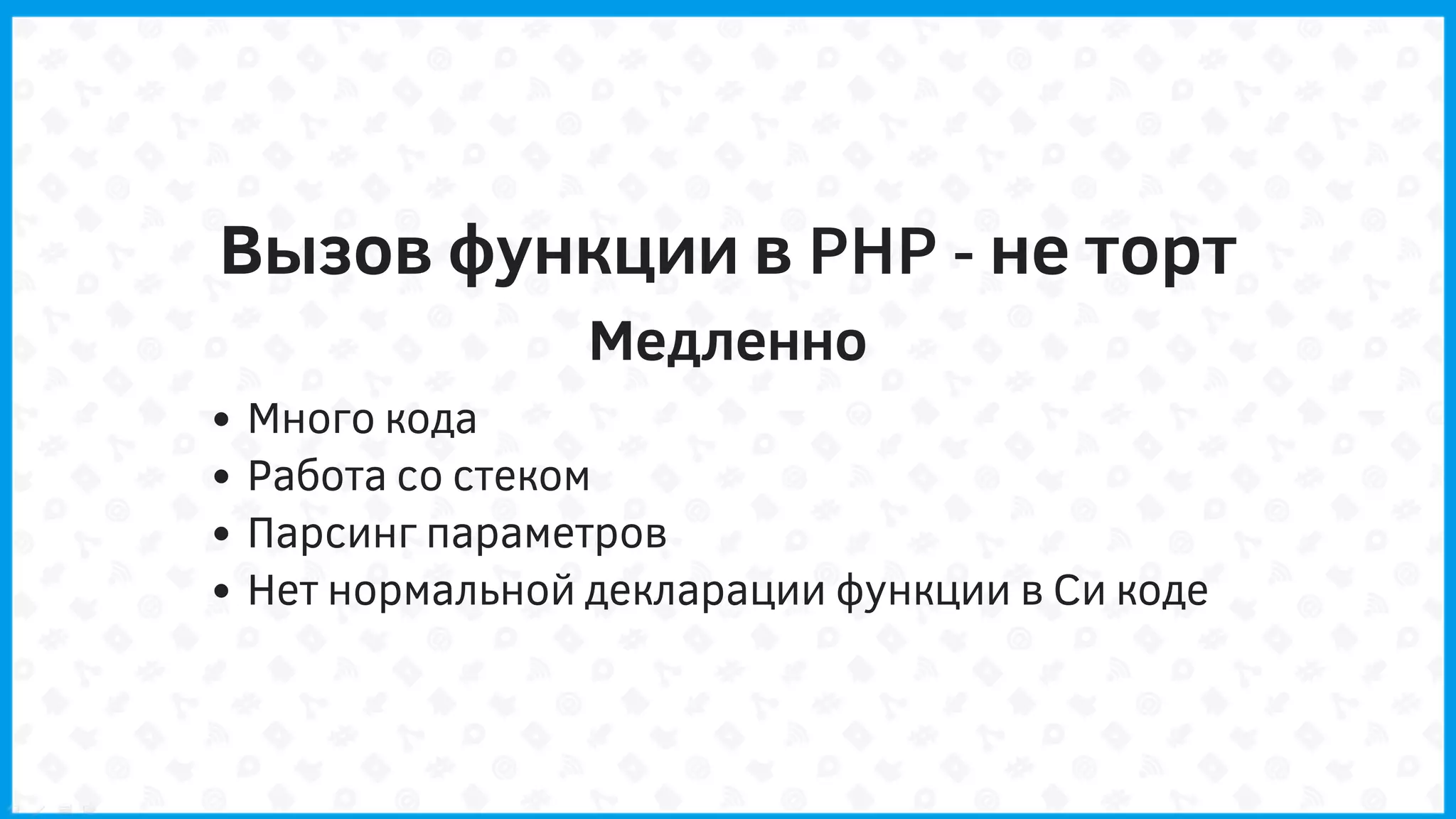 Вызов функции в PHP - не торт
Медленно
Много кода
Работа со стеком
Парсинг параметров
Нет нормальной декларации функции в Си коде
 