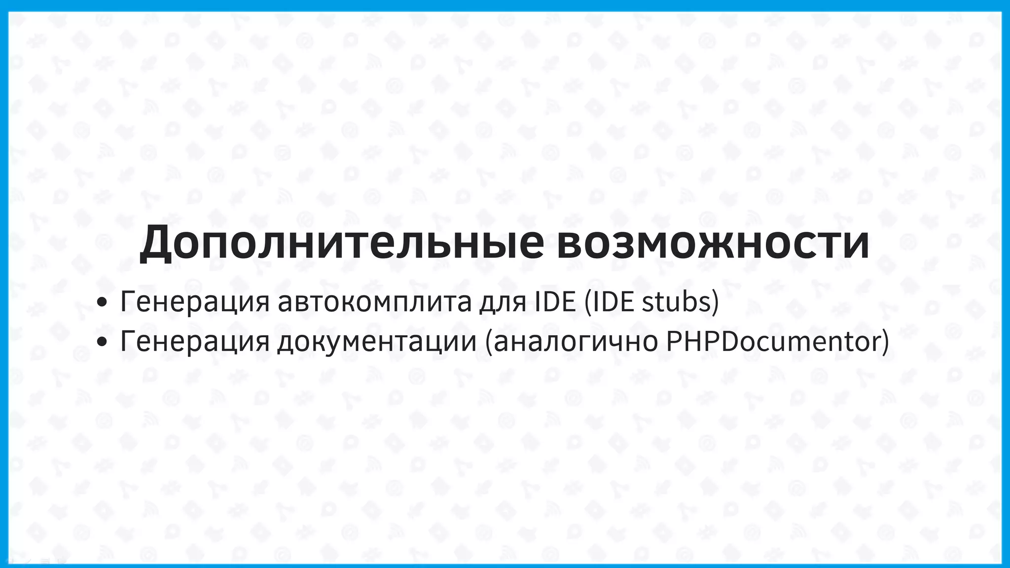 Дополнительные возможности
Генерация автокомплита для IDE (IDE stubs)
Генерация документации (аналогично PHPDocumentor)
 