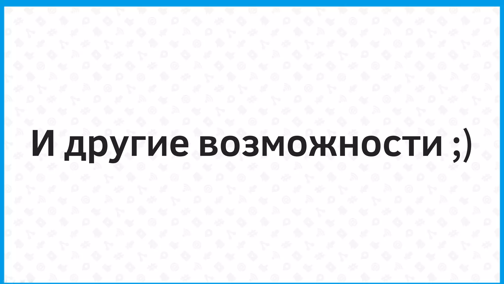 И другие возможности ;)
 