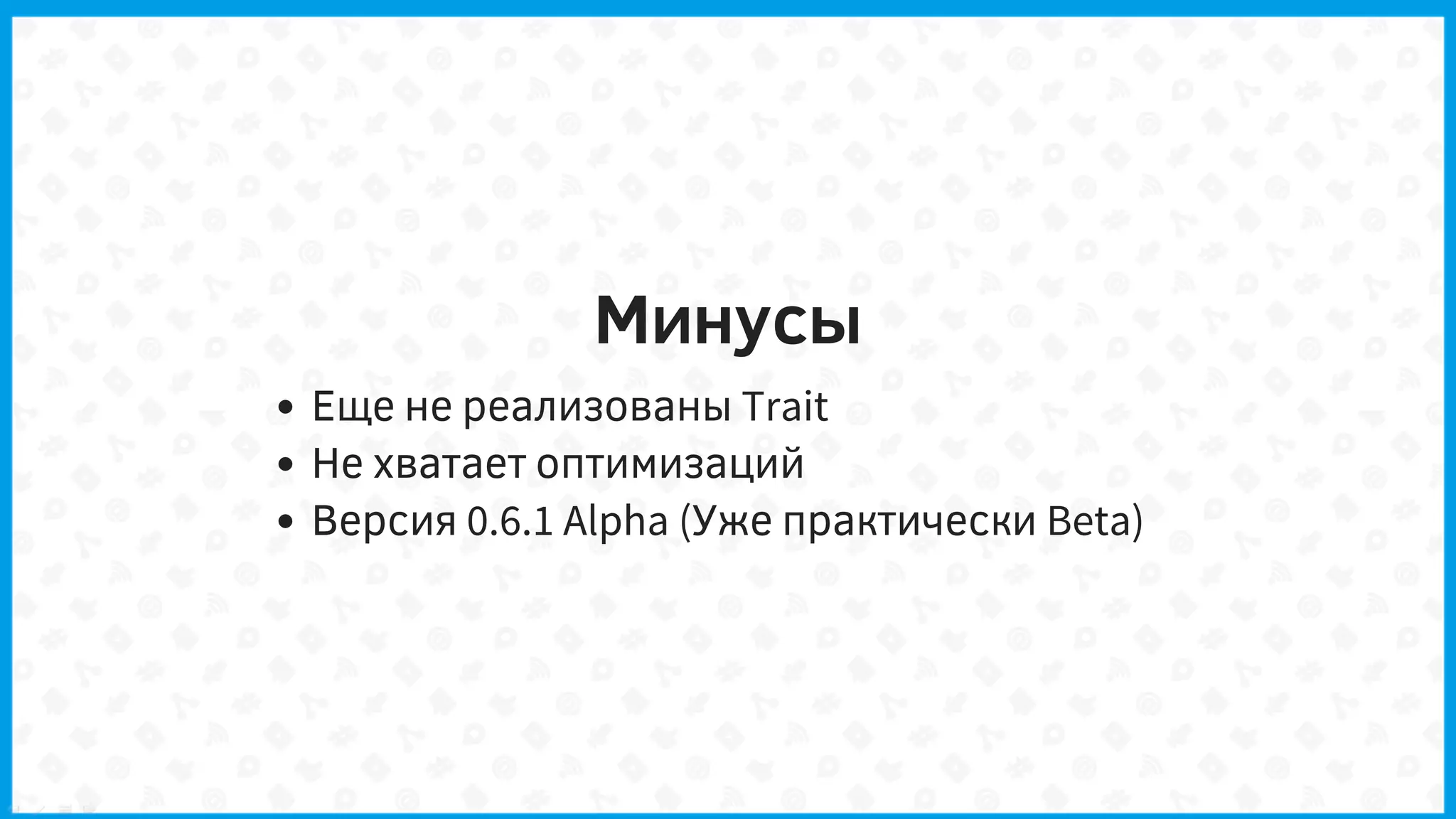 Минусы
Еще не реализованы Trait
Не хватает оптимизаций
Версия 0.6.1 Alpha (Уже практически Beta)
 