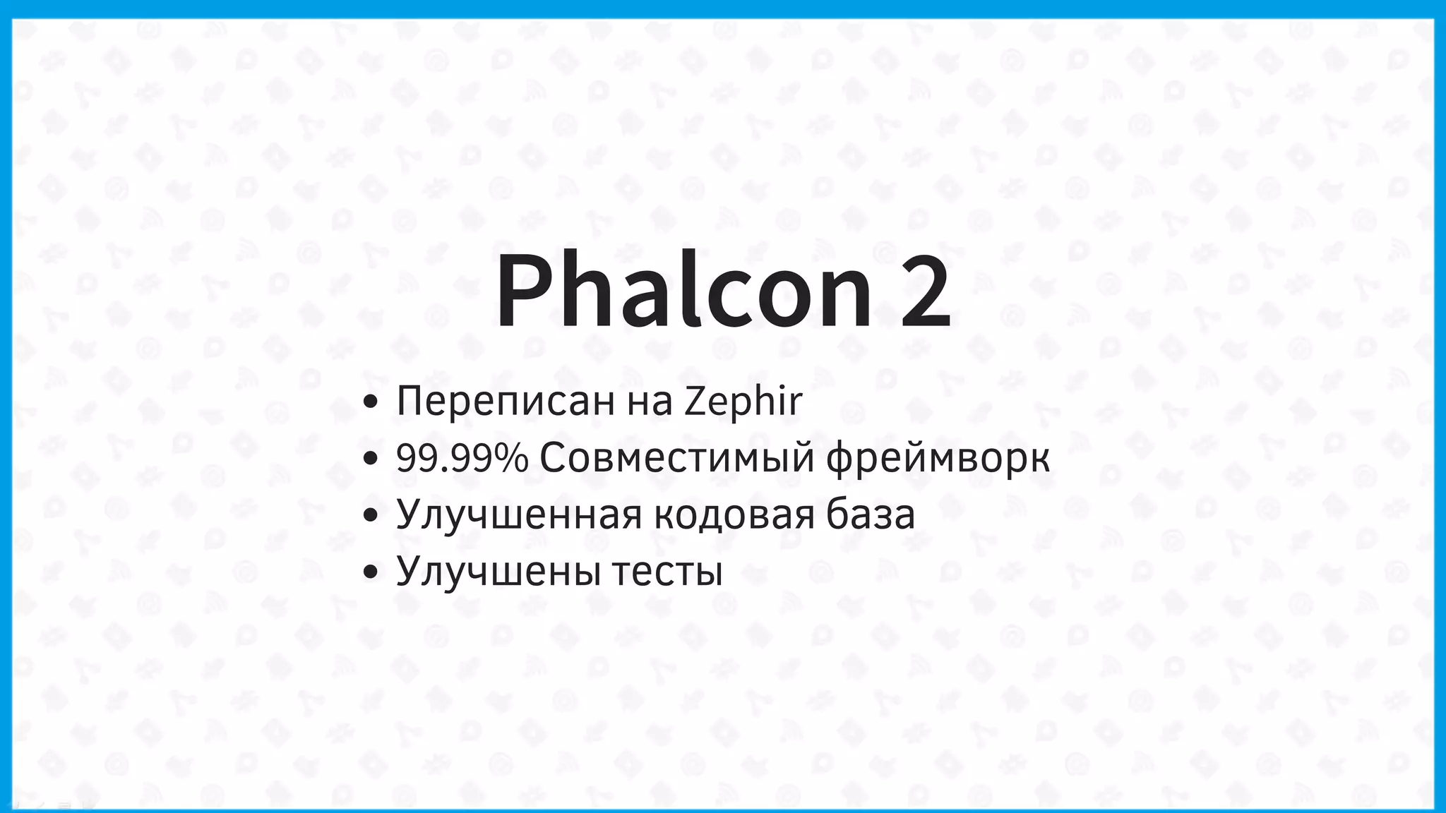 Phalcon 2
Переписан на Zephir
99.99% Совместимый фреймворк
Улучшенная кодовая база
Улучшены тесты
 