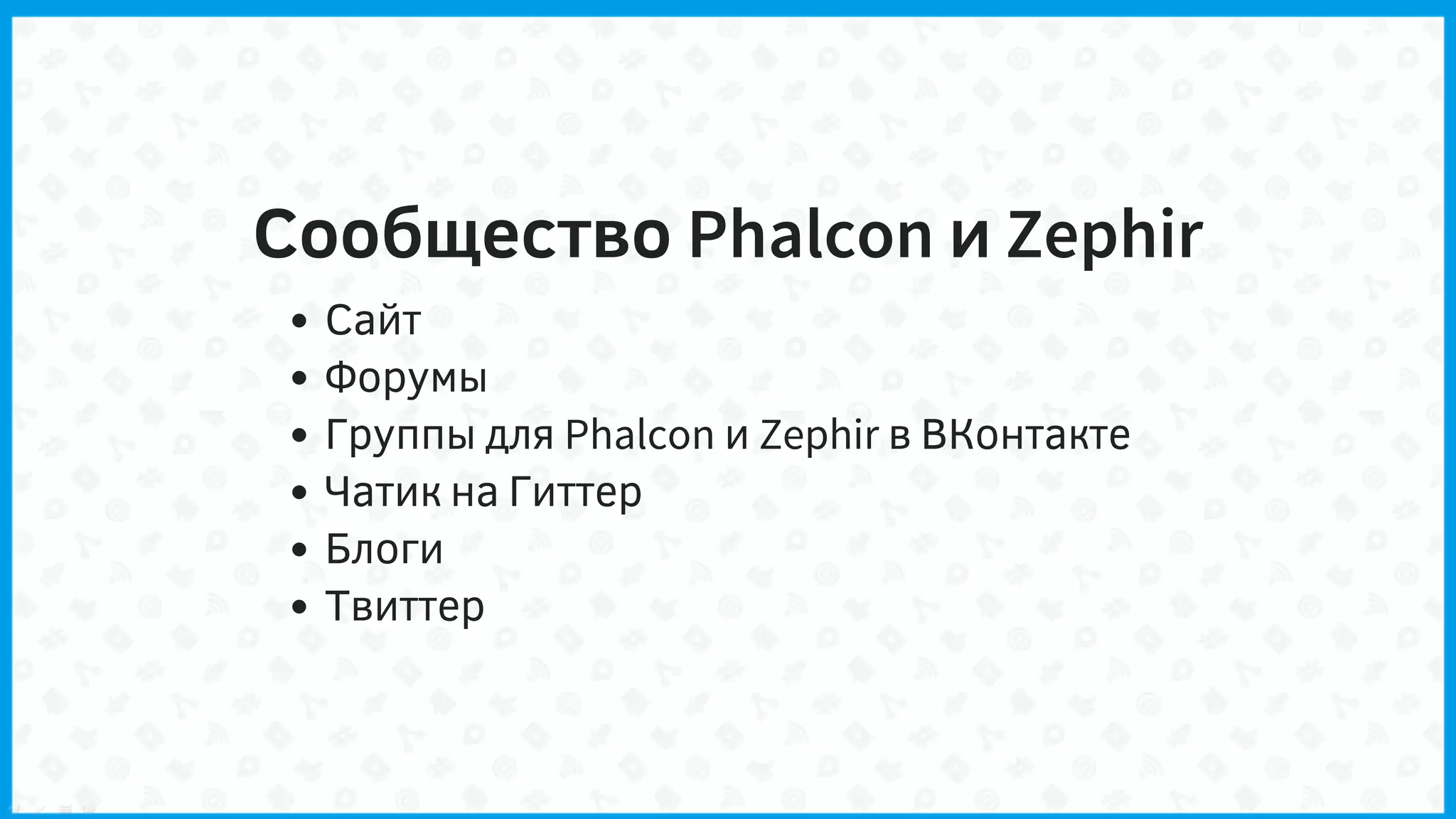 Сообщество Phalcon и Zephir
Сайт
Форумы
Группы для Phalcon и Zephir в ВКонтакте
Чатик на Гиттер
Блоги
Твиттер
 