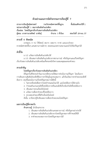 271
ตัวอย่างแผนการจัดกิจกรรมการเรียนรู้ที่ 7
สาระการเรียนรู้คณิตศาสตร์ รายวิชาคณิตศาสตร์พื้นฐาน ชั้นมัธยมศึกษาปีที่ 1
หน่วยการเรียนรู้ที่ 1 สมการเชิงเส้นตัวแปรเดียว
เรื่องย่อย โจทย์ปัญหาเกี่ยวกับสมการเชิงเส้นตัวแปรเดียว
ผู้สอน นางสาวนวลทิพย์ นวพันธุ์ จานวน 1 ชั่วโมง สอนวันที่ 24 พ.ย. 57
---------------------------------------------------------------------------------------------------------------------
สาระที่ 4 พีชคณิต
มาตรฐาน ค 4.2 ใช้นิพจน์ สมการ อสมการ กราฟ และแบบจาลอง
ทางคณิตศาสตร์อื่นๆ แทนสถานการณ์ต่างๆ ตลอดจนแปลความหมายและนาไปใช้แก้ปัญหาได้
ตัวชี้วัด
ม 1/2 แก้สมการเชิงเส้นตัวแปรเดียวได้
ม 1/3 เขียนสมการเชิงเส้นตัวแปรเดียวจากสถานการณ์ หรือปัญหาและแก้โจทย์ปัญหา
เกี่ยวกับสมการเชิงเส้นตัวแปรเดียวพร้อมทั้งตระหนักถึงความสมเหตุสมผลของคาตอบ
สาระสาคัญ
โจทย์ปัญหาเกี่ยวกับสมการเชิงเส้นตัวแปรเดียว
มีปัญหาในชีวิตประจาวันมากมายที่สามารถใช้สมการช่วยในการแก้ปัญหา โดยเริ่มจาก
การเขียนความสัมพันธ์ของสิ่งที่ต้องการหาให้อยู่ในรูปของสมการ แล้วจึงแก้สมการหาคาตอบของสิ่งที่
ต้องการ สรุปขั้นตอนในการแก้โจทย์ปัญหาสมการได้ดังนี้
1. วิเคราะห์โจทย์เพื่อหาว่าโจทย์กาหนดอะไรมาให้ และโจทย์ต้องการให้หาอะไร
2. กาหนดตัวแปรแทนสิ่งที่โจทย์ต้องการหรือแทนสิ่งที่เกี่ยวข้องกับสิ่งที่โจทย์ต้องการ
3. เขียนสมการตามเงื่อนไขในโจทย์
4. แก้สมการเพื่อหาคาตอบที่โจทย์ต้องการ
5. ตรวจสอบคาตอบที่ได้กับเงื่อนไขในโจทย์
ดังนั้น เราจึงควรรู้จักเขียนสมการเพื่อหาคาตอบของโจทย์ปัญหา
ผลการเรียนรู้ที่คาดหวัง
ด้านความรู้ นักเรียนสามารถ
1. เขียนสมการเชิงเส้นตัวแปรเดียวแทนสถานการณ์ หรือปัญหาอย่างง่ายได้
2. เขียนสมการเชิงเส้นตัวแปรเดียวจากโจทย์ปัญหาสมการที่กาหนดให้ได้
3. หาคาตอบของสมการจากโจทย์ปัญหาสมการได้
 