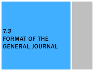 7.2
FORMAT OF THE
GENERAL JOURNAL
 